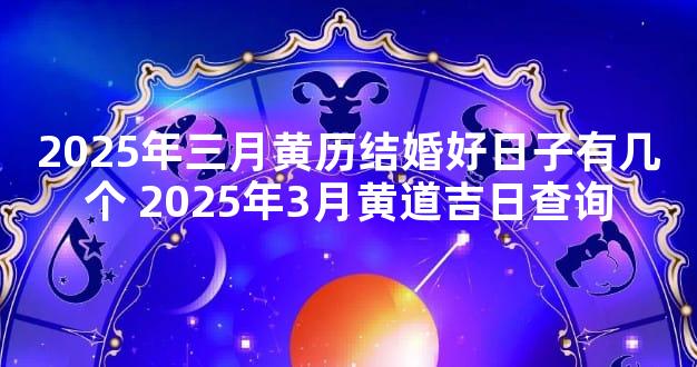 2025年三月黄历结婚好日子有几个 2025年3月黄道吉日查询